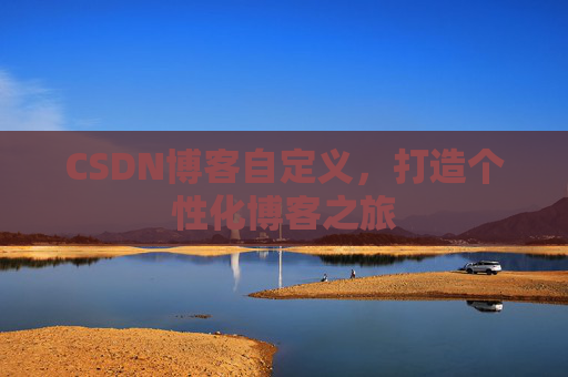 CSDN博客自定义，打造个性化博客之旅