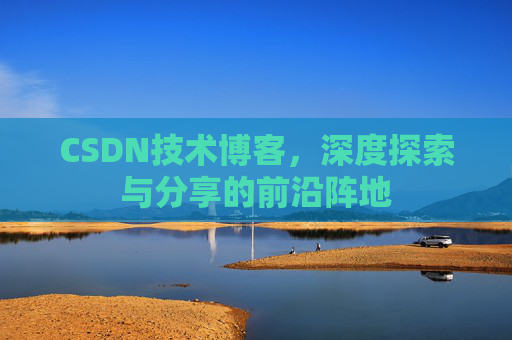 CSDN技术博客,深度探索与分享的前沿阵地