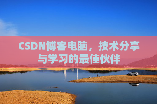 CSDN博客电脑,技术分享与学习的最佳伙伴
